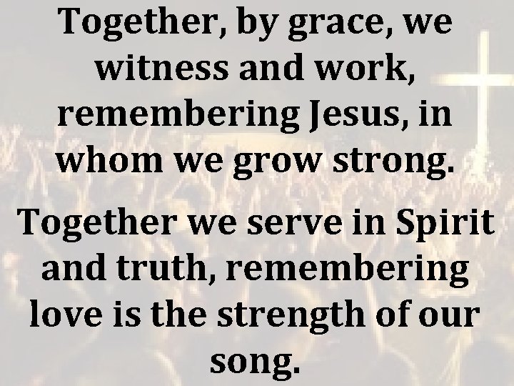 Together, by grace, we witness and work, remembering Jesus, in whom we grow strong. Together, by grace, we witness and work, remembering Jesus, in whom we grow strong.