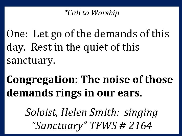 *Call to Worship One: Let go of the demands of this day. Rest in *Call to Worship One: Let go of the demands of this day. Rest in