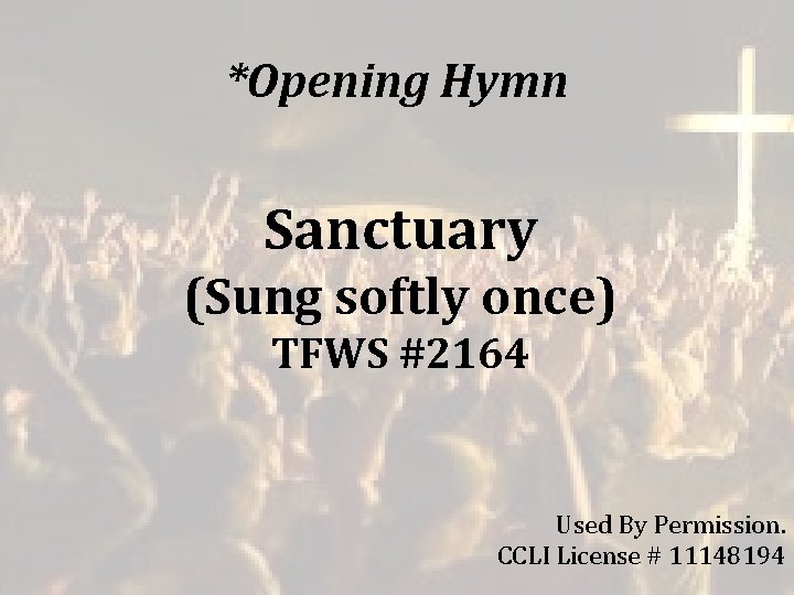 *Opening Hymn Sanctuary (Sung softly once) TFWS #2164 Used By Permission. CCLI License # *Opening Hymn Sanctuary (Sung softly once) TFWS #2164 Used By Permission. CCLI License #