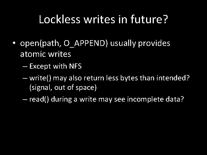 Lockless writes in future? • open(path, O_APPEND) usually provides atomic writes – Except with