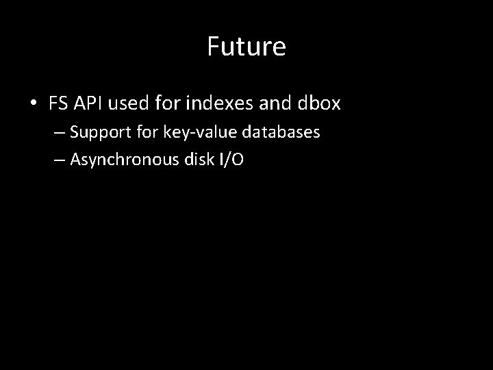 Future • FS API used for indexes and dbox – Support for key-value databases