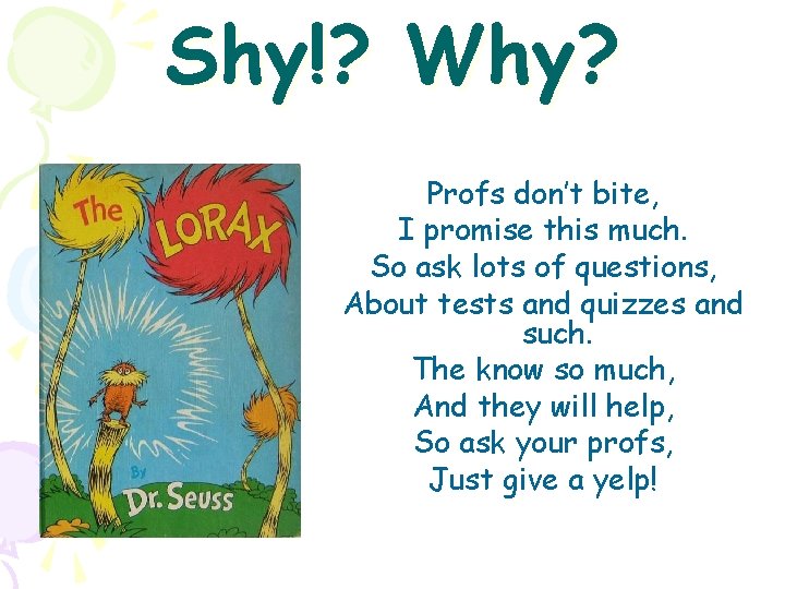 Shy!? Why? Profs don’t bite, I promise this much. So ask lots of questions,