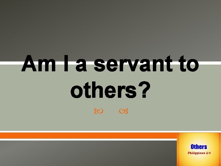 Am I a servant to others? 