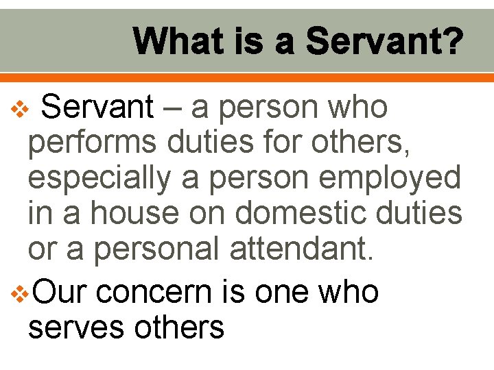 What is a Servant? Servant – a person who performs duties for others, especially What is a Servant? Servant – a person who performs duties for others, especially