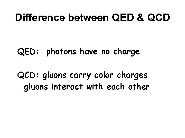 Difference between QED & QCD QED: photons have no charge QCD: gluons carry color