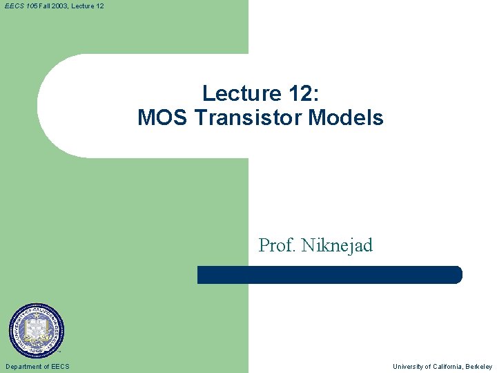 EECS 105 Fall 2003, Lecture 12: MOS Transistor Models Prof. Niknejad Department of EECS