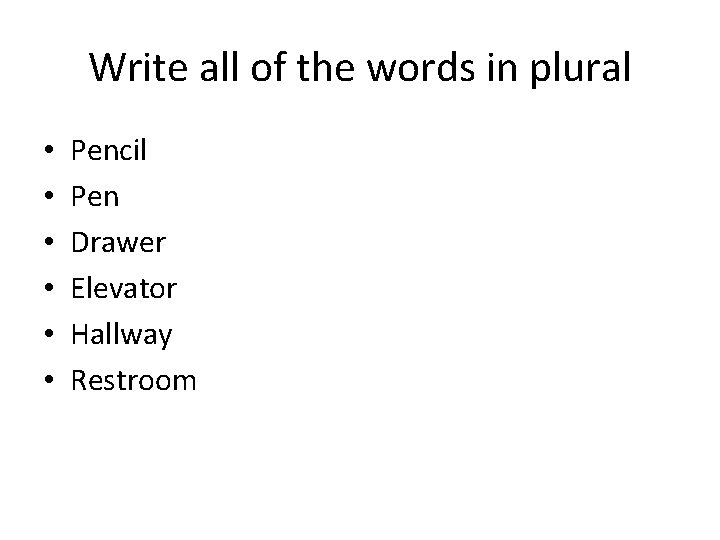 Write all of the words in plural • • • Pencil Pen Drawer Elevator