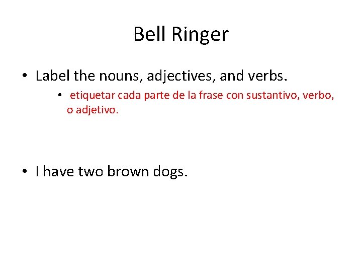 Bell Ringer • Label the nouns, adjectives, and verbs. • etiquetar cada parte de