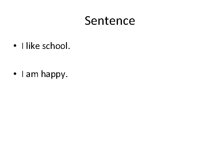 Sentence • I like school. • I am happy. 
