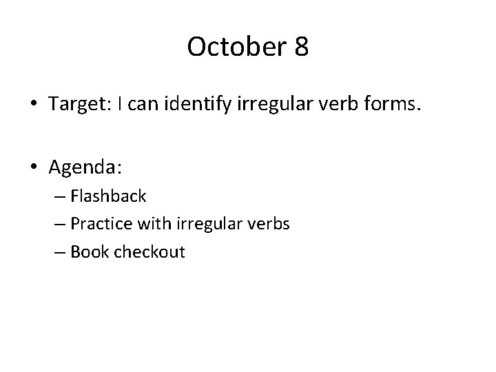 October 8 • Target: I can identify irregular verb forms. • Agenda: – Flashback