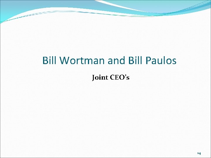 Bill Wortman and Bill Paulos Joint CEO’s 14 