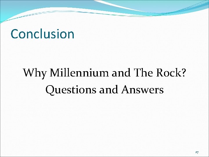 Conclusion Why Millennium and The Rock? Questions and Answers 27 