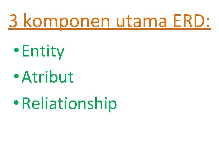 3 komponen utama ERD: • Entity • Atribut • Reliationship 