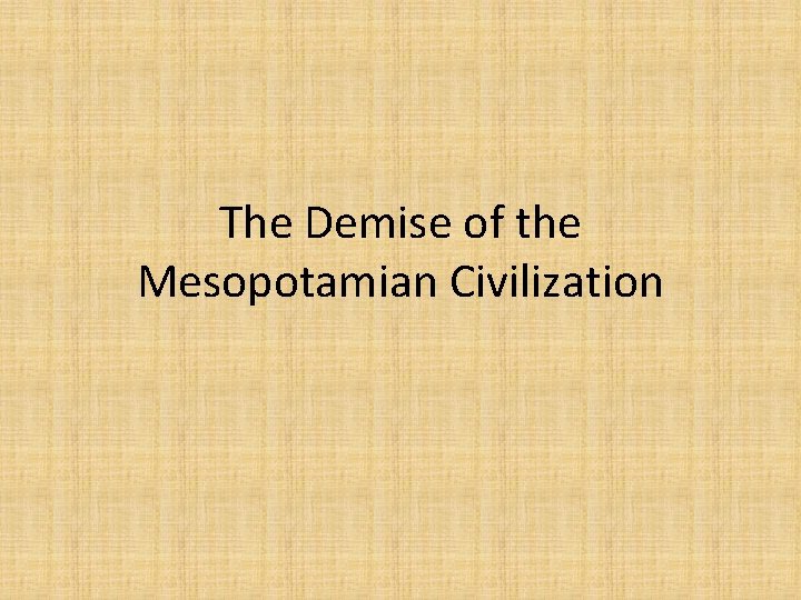 The Demise of the Mesopotamian Civilization 