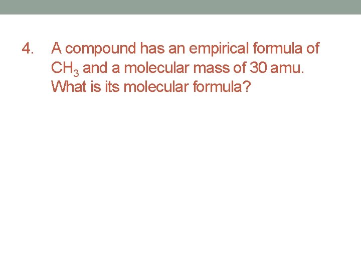 4. A compound has an empirical formula of CH 3 and a molecular mass