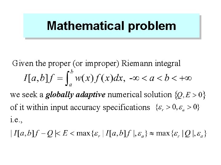 Mathematical problem Given the proper (or improper) Riemann integral we seek a globally adaptive Mathematical problem Given the proper (or improper) Riemann integral we seek a globally adaptive