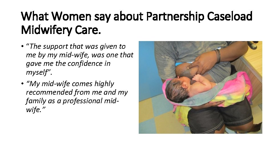 What Women say about Partnership Caseload Midwifery Care. • “The support that was given