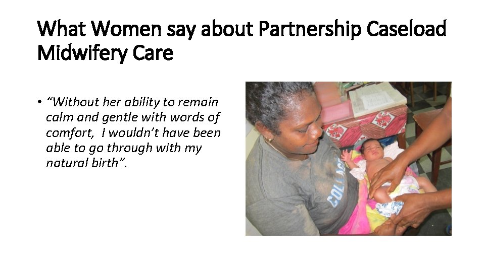 What Women say about Partnership Caseload Midwifery Care • “Without her ability to remain