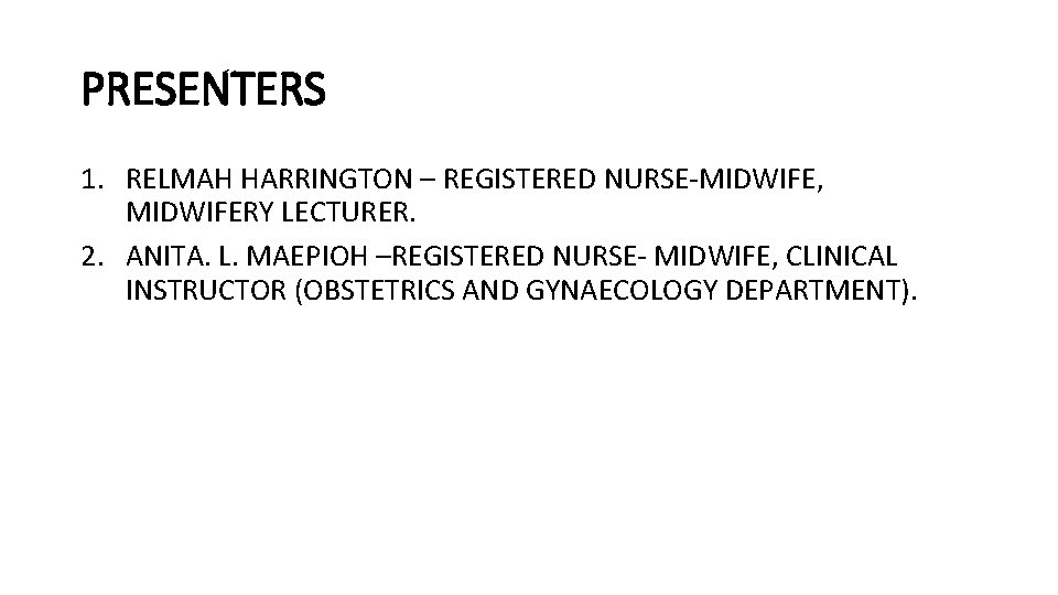 PRESENTERS 1. RELMAH HARRINGTON – REGISTERED NURSE-MIDWIFE, MIDWIFERY LECTURER. 2. ANITA. L. MAEPIOH –REGISTERED