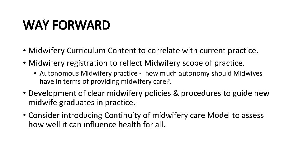 WAY FORWARD • Midwifery Curriculum Content to correlate with current practice. • Midwifery registration