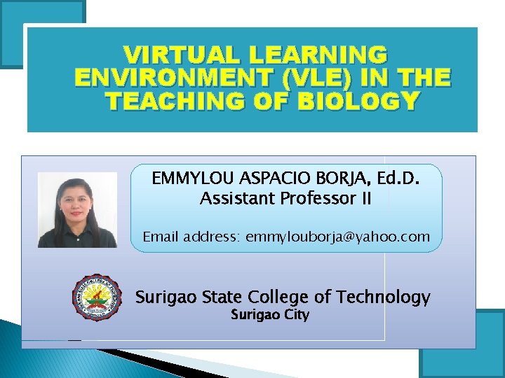 VIRTUAL LEARNING ENVIRONMENT (VLE) IN THE TEACHING OF BIOLOGY EMMYLOU ASPACIO BORJA, Ed. D.