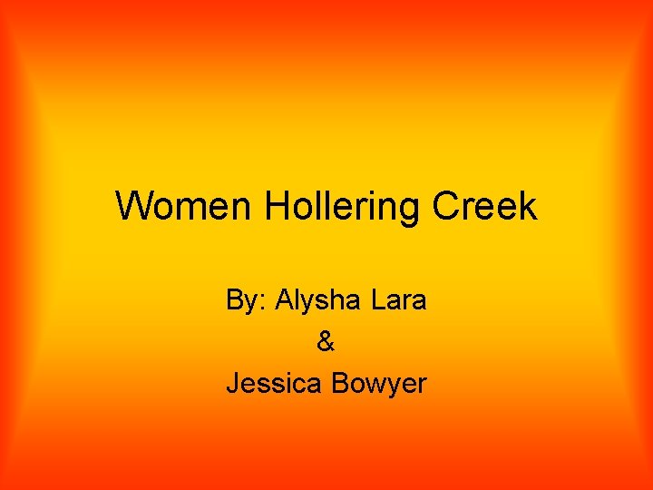 Women Hollering Creek By: Alysha Lara & Jessica Bowyer 