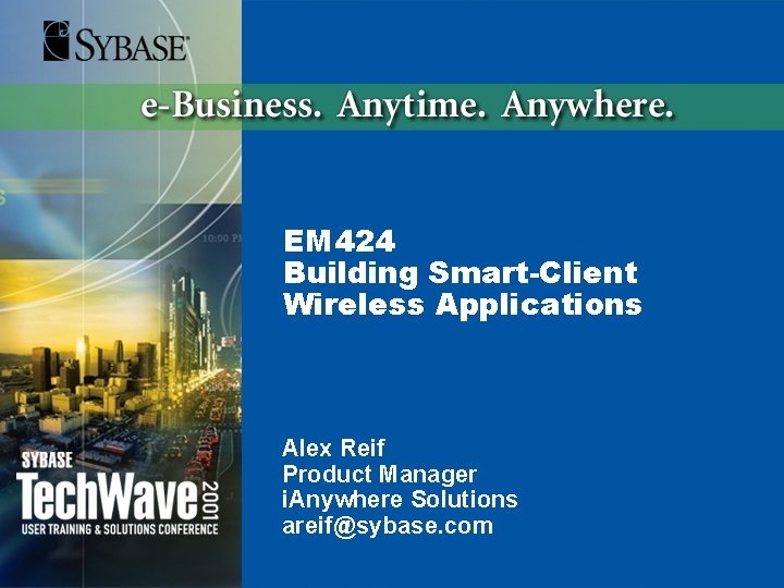EM 424 Building Smart-Client Wireless Applications Alex Reif Product Manager i. Anywhere Solutions areif@sybase.