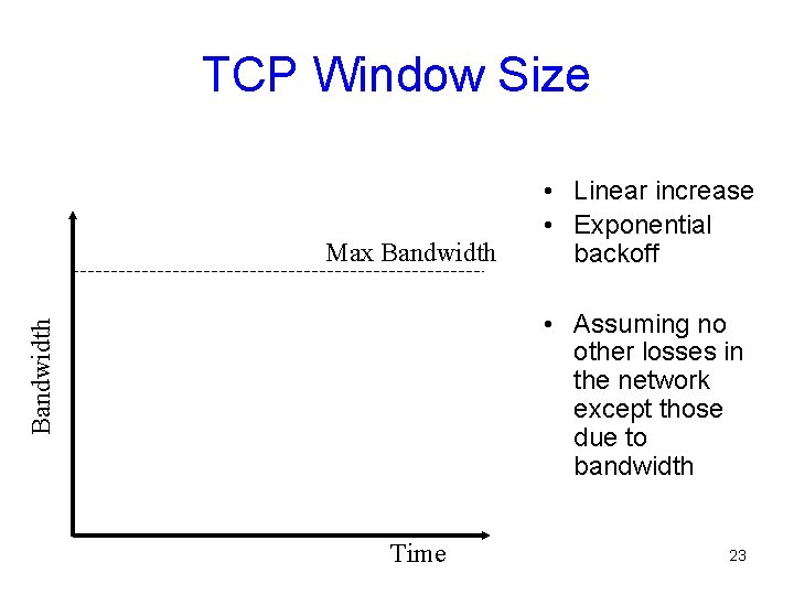 TCP Window Size Max Bandwidth • Linear increase • Exponential backoff Bandwidth • Assuming