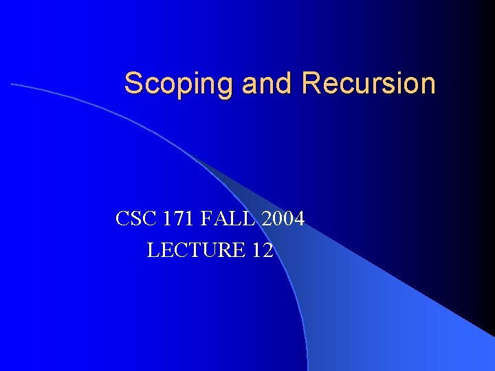 Scoping and Recursion CSC 171 FALL 2004 LECTURE 12 