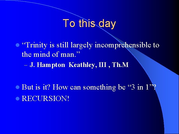 To this day l “Trinity is still largely incomprehensible to the mind of man.