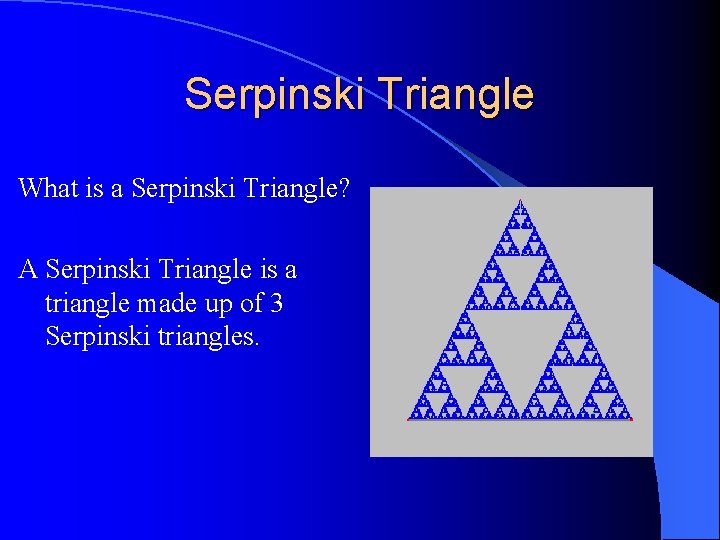 Serpinski Triangle What is a Serpinski Triangle? A Serpinski Triangle is a triangle made