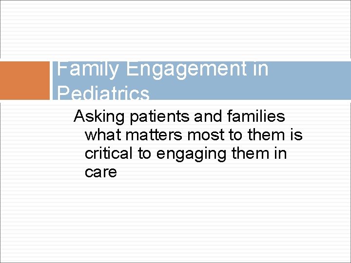 Family Engagement in Pediatrics Asking patients and families what matters most to them is