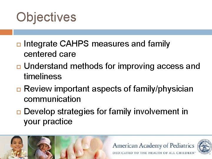Objectives Integrate CAHPS measures and family centered care Understand methods for improving access and