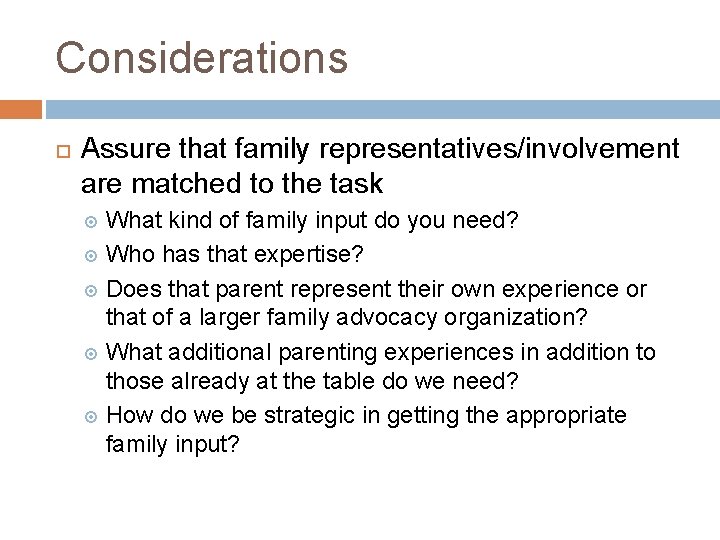 Considerations Assure that family representatives/involvement are matched to the task What kind of family