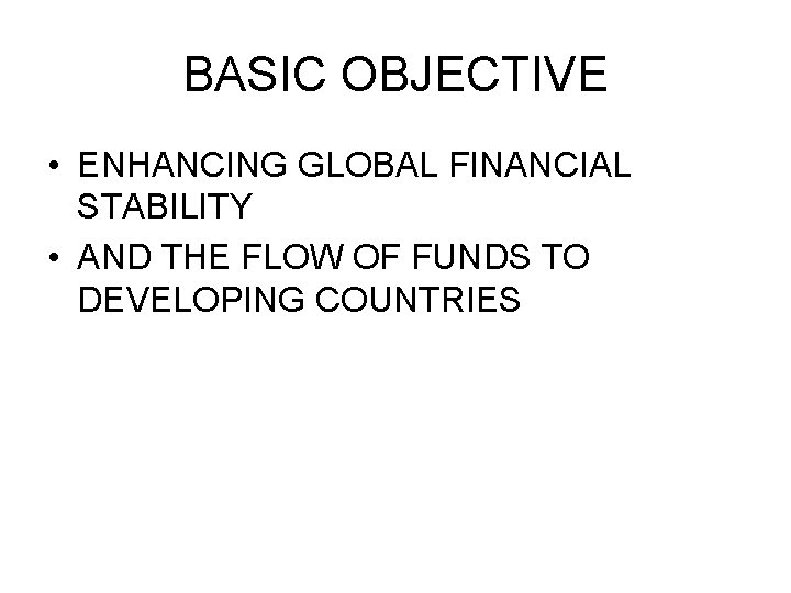 BASIC OBJECTIVE • ENHANCING GLOBAL FINANCIAL STABILITY • AND THE FLOW OF FUNDS TO