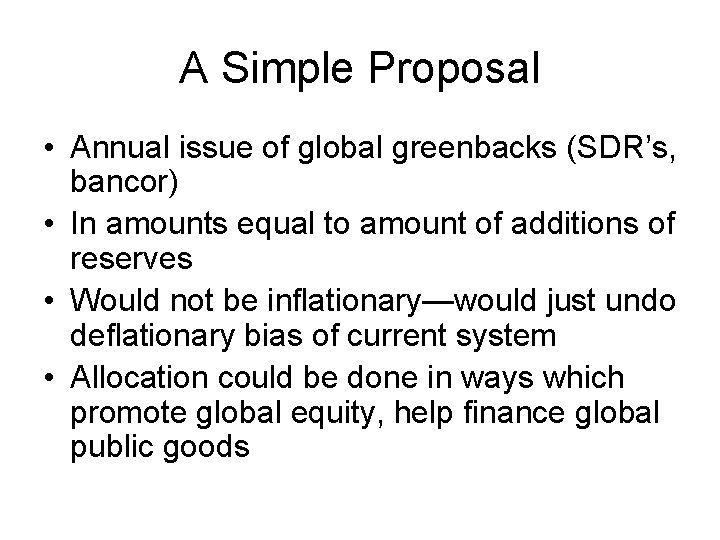 A Simple Proposal • Annual issue of global greenbacks (SDR’s, bancor) • In amounts