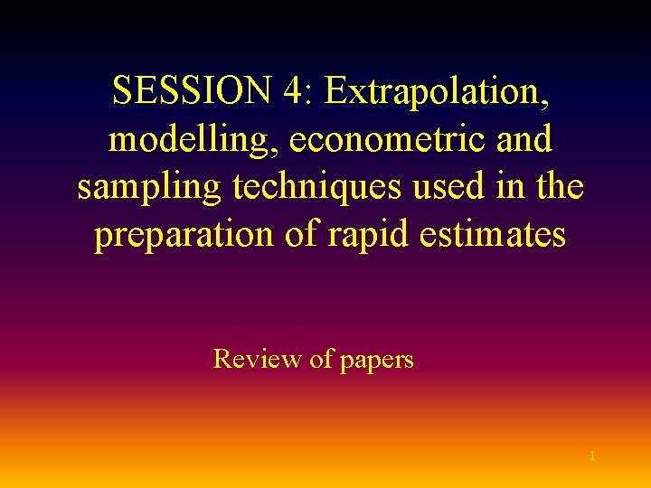 SESSION 4: Extrapolation, modelling, econometric and sampling techniques used in the preparation of rapid