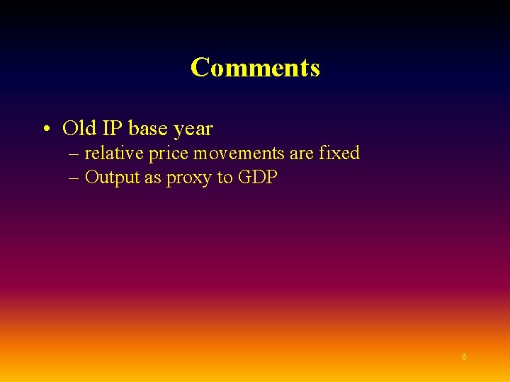 Comments • Old IP base year – relative price movements are fixed – Output