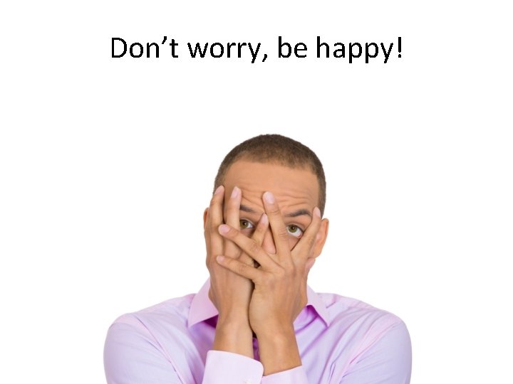 Don’t worry, be happy! 