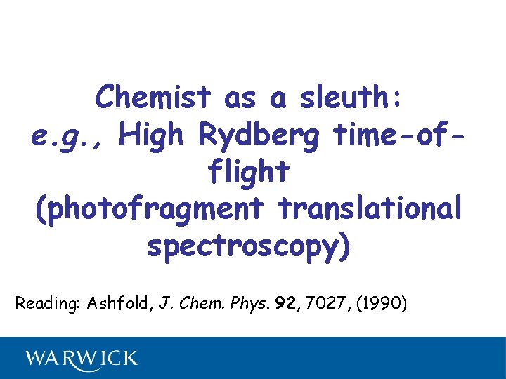 Chemist as a sleuth: e. g. , High Rydberg time-offlight (photofragment translational spectroscopy) Reading: