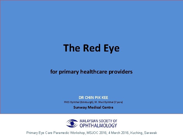 The Red Eye for primary healthcare providers DR CHIN PIK KEE FRCS Ophthal (Edinburgh),