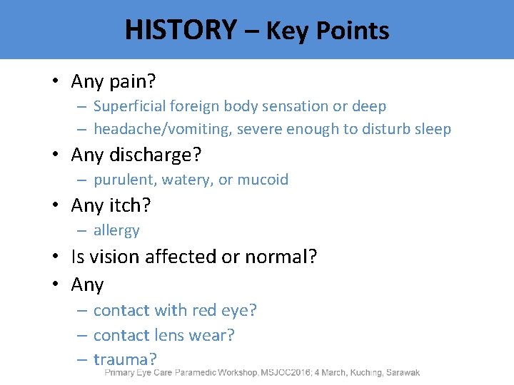 HISTORY – Key Points • Any pain? – Superficial foreign body sensation or deep