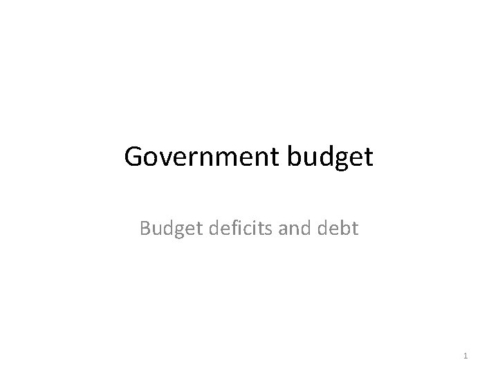 Government budget Budget deficits and debt 1 