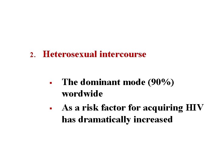 2. Heterosexual intercourse § § The dominant mode (90%) wordwide As a risk factor