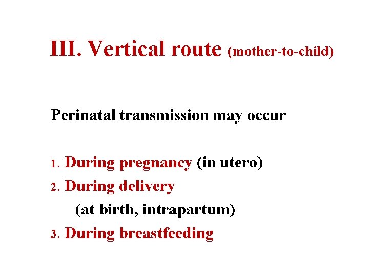 III. Vertical route (mother-to-child) Perinatal transmission may occur During pregnancy (in utero) 2. During