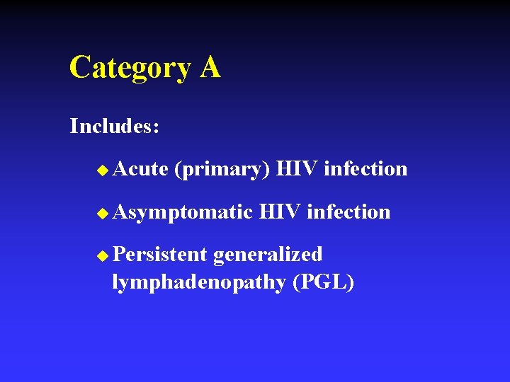 Category A Includes: u Acute (primary) HIV infection u Asymptomatic HIV infection u Persistent
