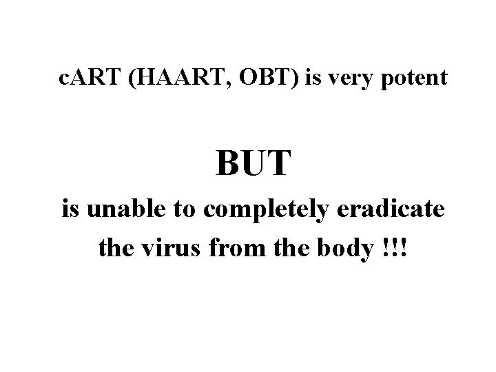 c. ART (HAART, OBT) is very potent BUT is unable to completely eradicate the