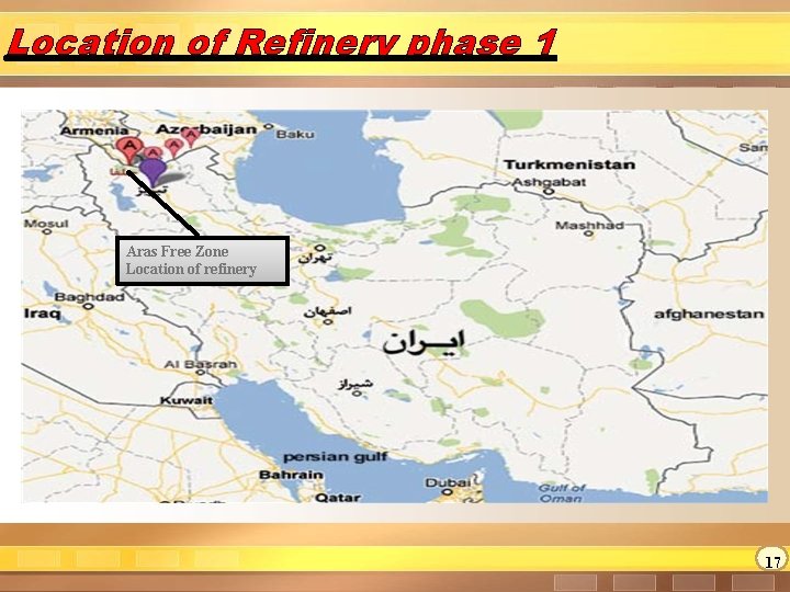 Location of Refinery phase 1 Aras Free Zone Location of refinery 17 