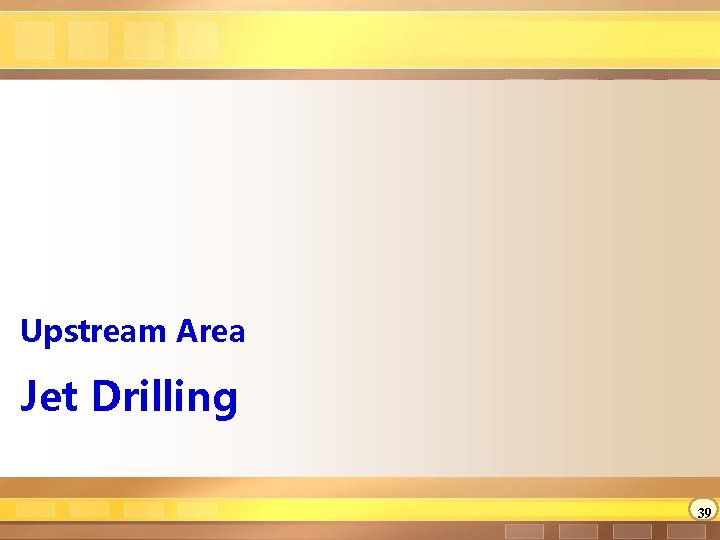 Upstream Area Jet Drilling 39 