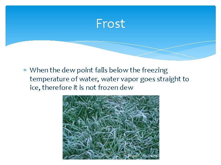 Frost When the dew point falls below the freezing temperature of water, water vapor